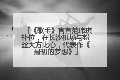 《歌手》官宣范玮琪补位，在长沙机场与粉丝大方比心，代表作《最初的梦想》