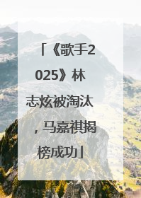 《歌手2025》林志炫被淘汰，马嘉祺揭榜成功