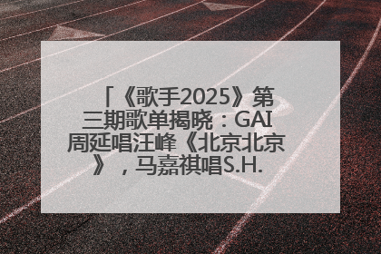 《歌手2025》第三期歌单揭晓：GAI周延唱汪峰《北京北京》，马嘉祺唱S.H.E《你曾是少年》