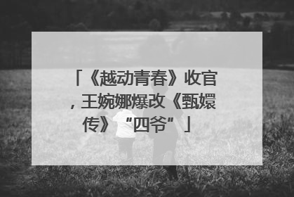 《越动青春》收官，王婉娜爆改《甄嬛传》“四爷”