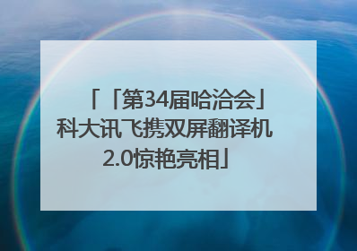 「第34届哈洽会」科大讯飞携双屏翻译机2.0惊艳亮相