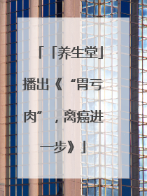 「养生堂」播出《“胃亏肉”，离癌进一步》