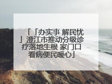 「办实事 解民忧」澄江市推动分级诊疗落地生根 家门口看病便民暖心