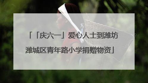 「庆六一」爱心人士到潍坊潍城区青年路小学捐赠物资