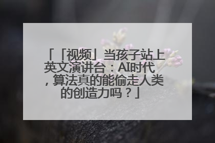 「视频」当孩子站上英文演讲台：AI时代，算法真的能偷走人类的创造力吗？