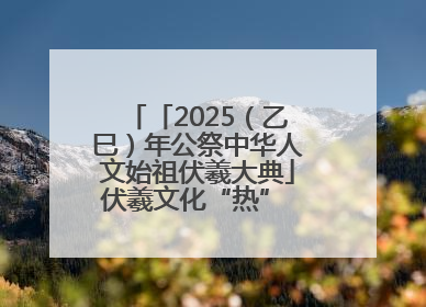 「2025（乙巳）年公祭中华人文始祖伏羲大典」伏羲文化“热” 天水文旅“火”