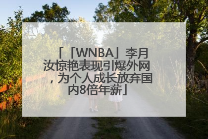 「WNBA」李月汝惊艳表现引爆外网，为个人成长放弃国内8倍年薪