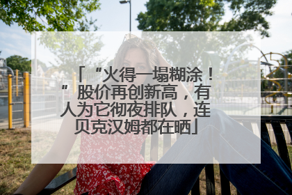 “火得一塌糊涂！”股价再创新高，有人为它彻夜排队，连贝克汉姆都在晒