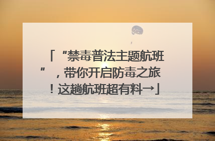 “禁毒普法主题航班”，带你开启防毒之旅！这趟航班超有料→