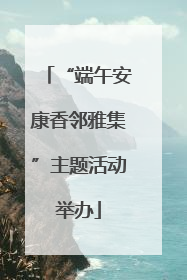 “端午安康香邻雅集”主题活动举办