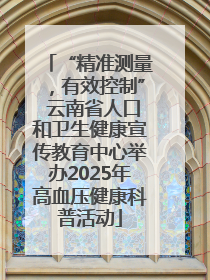 “精准测量，有效控制” 云南省人口和卫生健康宣传教育中心举办2025年高血压健康科普活动