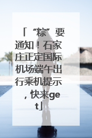 “粽”要通知！石家庄正定国际机场端午出行乘机提示，快来get