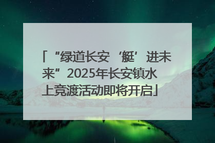 “绿道长安‘艇’进未来”2025年长安镇水上竞渡活动即将开启