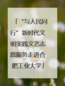 “与人民同行”新时代文明实践文艺志愿服务走进合肥工业大学