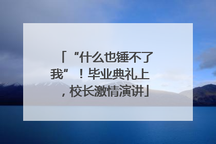 “什么也锤不了我”！毕业典礼上，校长激情演讲