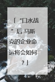 “口水战”后 马斯克的企业命运将会如何？