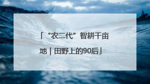 “农二代”智耕千亩地｜田野上的90后