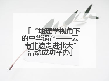 “地理学视角下的中华遗产——云南非遗走进北大”活动成功举办