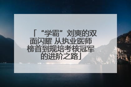 “学霸”刘爽的双面闪耀 从执业医师榜首到规培考核冠军的进阶之路