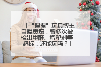 “捏捏”玩具博主自曝患癌，曾多次被检出甲醛、增塑剂等超标，还能玩吗？