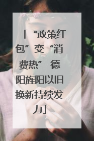 “政策红包”变“消费热” 德阳旌阳以旧换新持续发力