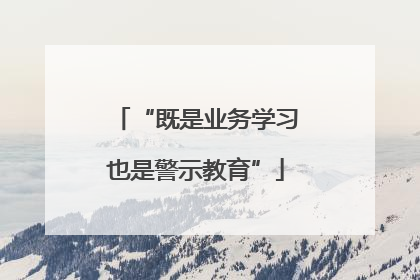 “既是业务学习也是警示教育”