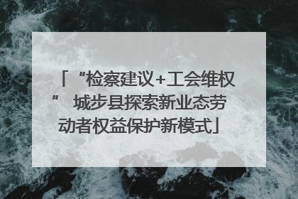 “检察建议+工会维权” 城步县探索新业态劳动者权益保护新模式