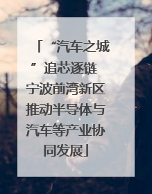“汽车之城”追芯逐链 宁波前湾新区推动半导体与汽车等产业协同发展