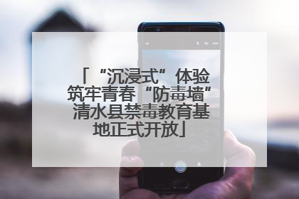 “沉浸式”体验 筑牢青春“防毒墙” 清水县禁毒教育基地正式开放