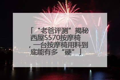 “老爸评测”揭秘西屋S570按摩椅，一台按摩椅用料到底能有多“硬”