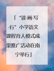 “读·画·写·行”小学语文课程育人模式成果推广活动在南宁举行