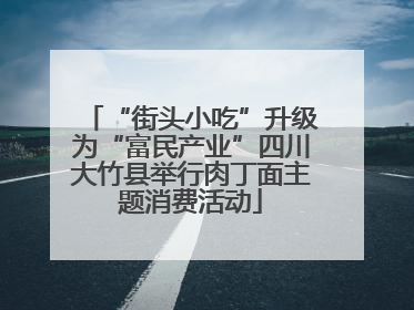“街头小吃”升级为“富民产业”四川大竹县举行肉丁面主题消费活动