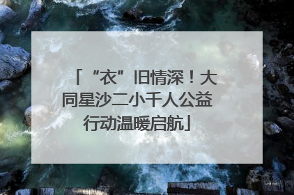 “衣”旧情深！大同星沙二小千人公益行动温暖启航