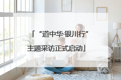 “道中华·银川行”主题采访正式启动