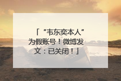 “韦东奕本人”为假账号！微博发文：已关闭！