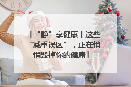 “静”享健康丨这些“减重误区”，正在悄悄毁掉你的健康