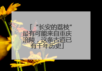 “长安的荔枝”最有可能来自重庆涪陵，这条古道已有千年历史
