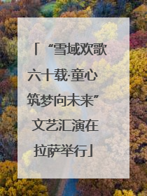“雪域欢歌六十载·童心筑梦向未来” 文艺汇演在拉萨举行