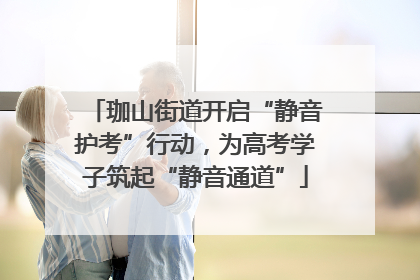 珈山街道开启“静音护考”行动，为高考学子筑起“静音通道”