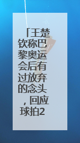 王楚钦称巴黎奥运会后有过放弃的念头，回应球拍2次受损：怕球拍再坏用副板练习