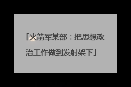 火箭军某部：把思想政治工作做到发射架下