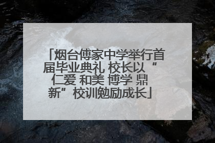 烟台傅家中学举行首届毕业典礼 校长以“仁爱 和美 博学 鼎新”校训勉励成长