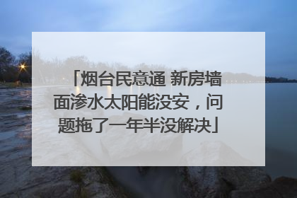 烟台民意通 新房墙面渗水太阳能没安，问题拖了一年半没解决