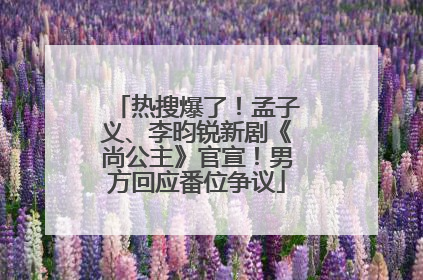 热搜爆了！孟子义、李昀锐新剧《尚公主》官宣！男方回应番位争议