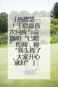 热搜第一！王晓晨首次回应与俞灏明“已婚”传闻，称“我头昏了，大家开心就好”