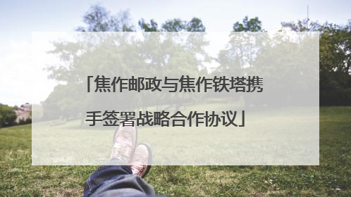 焦作邮政与焦作铁塔携手签署战略合作协议