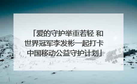 爱的守护举重若轻 和世界冠军李发彬一起打卡中国移动公益守护计划