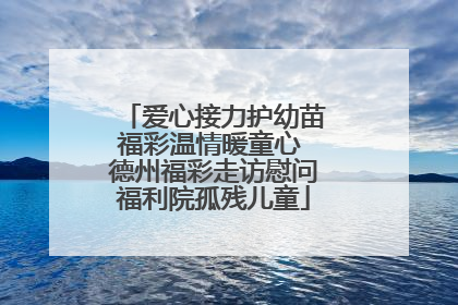 爱心接力护幼苗福彩温情暖童心 德州福彩走访慰问福利院孤残儿童