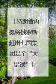 特朗普再提将俄罗斯赶出七国集团是个“大错误”