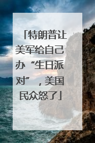 特朗普让美军给自己办“生日派对”，美国民众怒了